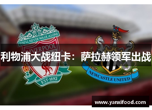 利物浦大战纽卡：萨拉赫领军出战