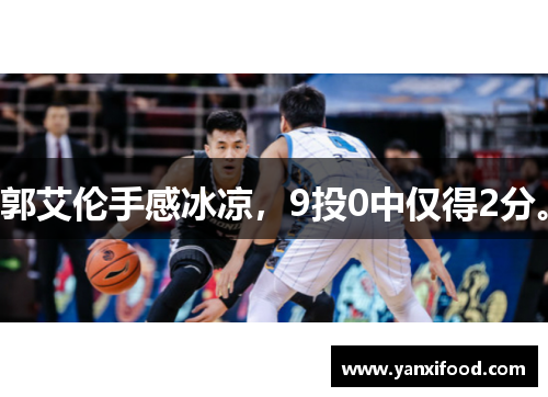郭艾伦手感冰凉，9投0中仅得2分。