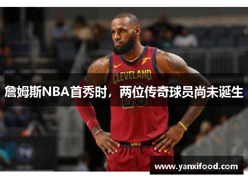 詹姆斯NBA首秀时，两位传奇球员尚未诞生