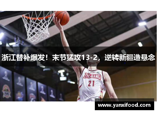 浙江替补爆发！末节猛攻13-2，逆转新疆造悬念
